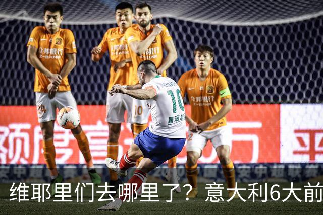 维耶里们去哪里了？意大利6大前锋没一个在踢欧冠